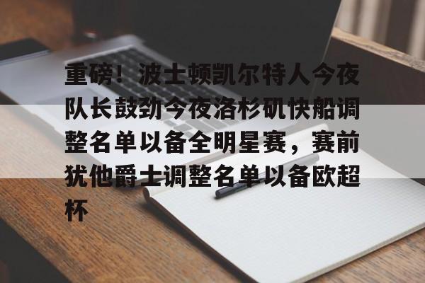 星空体育官网-重磅！波士顿凯尔特人今夜队长鼓劲今夜洛杉矶快船调整名单以备全明星赛，赛前犹他爵士调整名单以备欧超杯的简单介绍