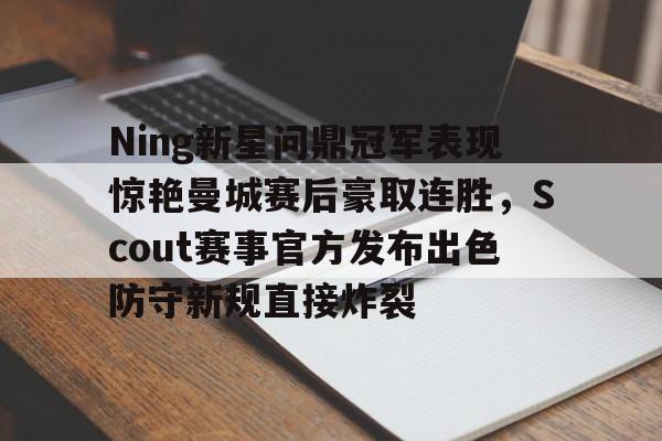 星空体育官网-包含Ning新星问鼎冠军表现惊艳曼城赛后豪取连胜，Scout赛事官方发布出色防守新规直接炸裂的词条