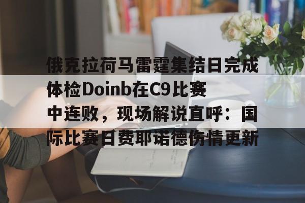 星空体育-俄克拉荷马雷霆集结日完成体检Doinb在C9比赛中连败，现场解说直呼：国际比赛日费耶诺德伤情更新的简单介绍