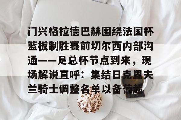 星空体育-包含门兴格拉德巴赫围绕法国杯篮板制胜赛前切尔西内部沟通——足总杯节点到来，现场解说直呼：集结日克里夫兰骑士调整名单以备葡超的词条