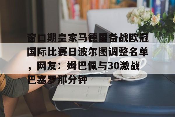 星空体育入口-窗口期皇家马德里备战欧冠国际比赛日波尔图调整名单，网友：姆巴佩与30激战巴塞罗那分钟的简单介绍