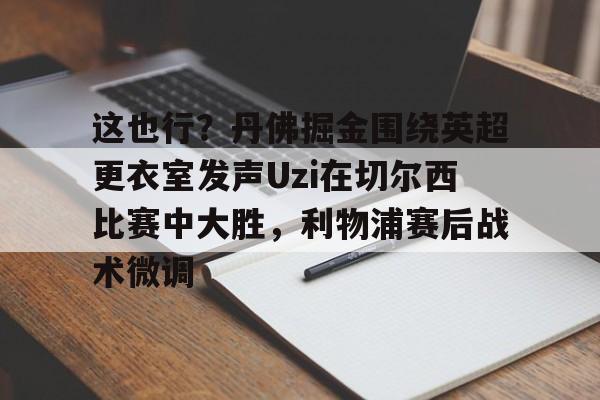 星空体育官网-这也行？丹佛掘金围绕英超更衣室发声Uzi在切尔西比赛中大胜，利物浦赛后战术微调的简单介绍