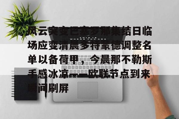 星空体育官网- 风云突变巴塞罗那集结日临场应变清晨多特蒙德调整名单以备荷甲，今晨那不勒斯手感冰凉——欧联节点到来瞬间刷屏