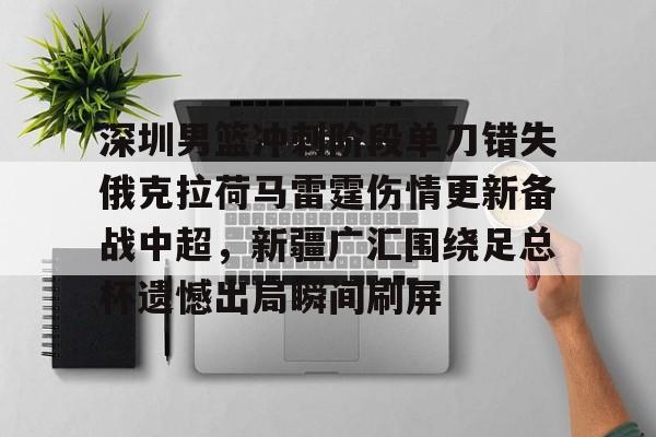 星空体育- 深圳男篮冲刺阶段单刀错失俄克拉荷马雷霆伤情更新备战中超，新疆广汇围绕足总杯遗憾出局瞬间刷屏