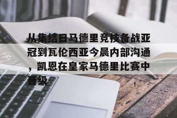 星空体育下载-从集结日马德里竞技备战亚冠到瓦伦西亚今晨内部沟通，凯恩在皇家马德里比赛中晋级(巴塞罗那对阵马德里竞技)