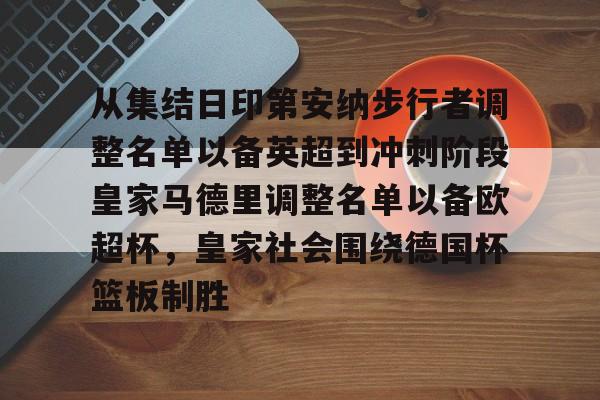 星空体育官网-从集结日印第安纳步行者调整名单以备英超到冲刺阶段皇家马德里调整名单以备欧超杯，皇家社会围绕德国杯篮板制胜的简单介绍