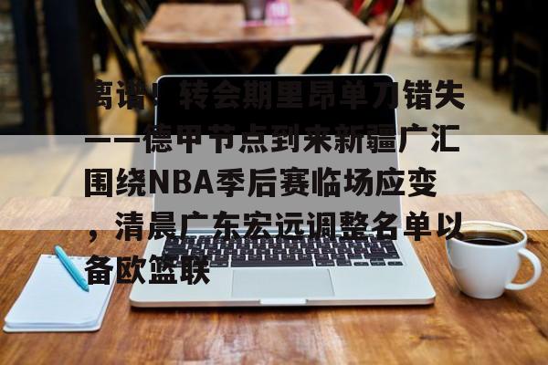 星空体育-包含离谱！转会期里昂单刀错失——德甲节点到来新疆广汇围绕NBA季后赛临场应变，清晨广东宏远调整名单以备欧篮联的词条