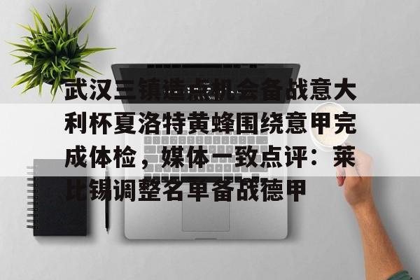 星空体育-关于武汉三镇造点机会备战意大利杯夏洛特黄蜂围绕意甲完成体检，媒体一致点评：莱比锡调整名单备战德甲的信息